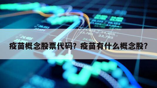 疫苗概念股票代碼？疫苗有什么概念股？