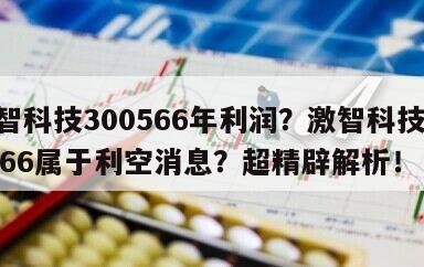 激智科技300566年利潤？激智科技300566屬于利空消息？超精辟解析！