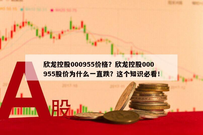 欣龍控股000955價格？欣龍控股000955股價為什么一直跌？這個知識必看！