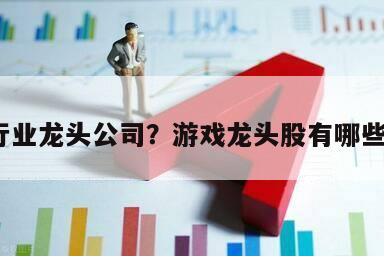 游戲行業龍頭公司？游戲龍頭股有哪些股票？