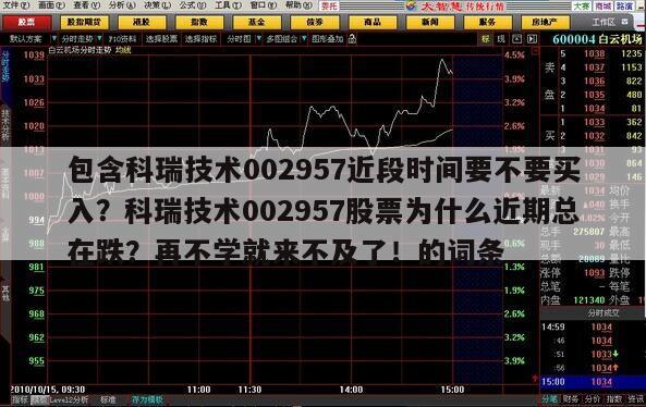 包含科瑞技術002957近段時間要不要買入？科瑞技術002957股票為什么近期總在跌？再不學就來不及了！的詞條