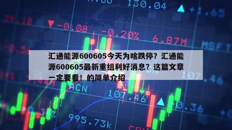 匯通能源600605今天為啥跌停？匯通能源600605最新重組利好消息？這篇文章一定要看！的簡單介紹