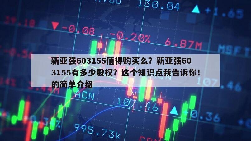 新亞強603155值得購買么？新亞強603155有多少股權？這個知識點我告訴你！的簡單介紹
