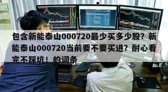 包含新能泰山000720最少買多少股？新能泰山000720當前要不要買進？耐心看完不踩坑！的詞條