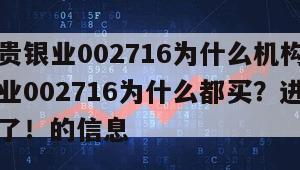 關于金貴銀業002716為什么機構不買？金貴銀業002716為什么都買？進來看完就清楚了！的信息