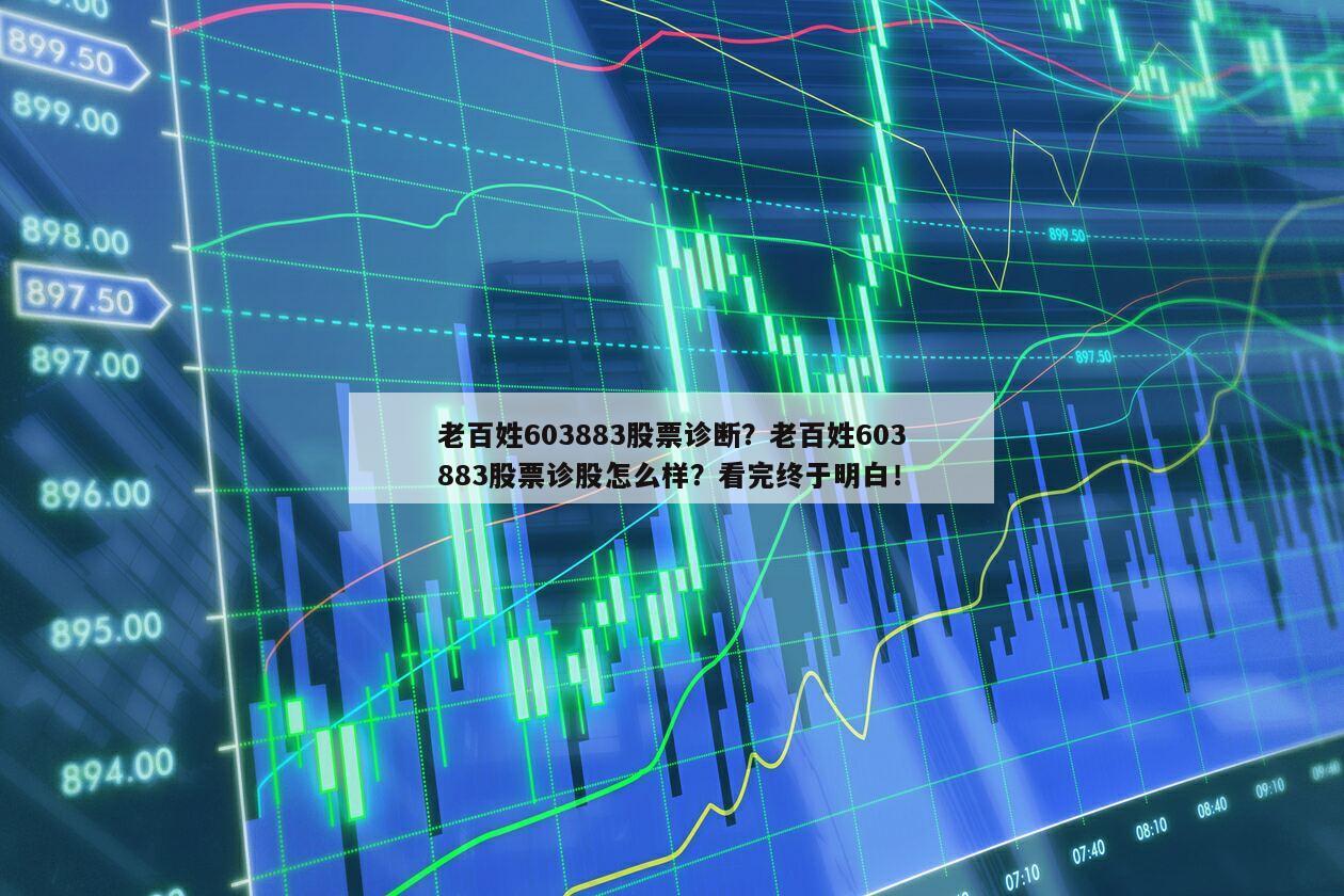 老百姓603883股票診斷？老百姓603883股票診股怎么樣？看完終于明白！