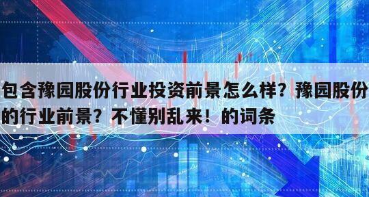包含豫園股份行業投資前景怎么樣？豫園股份的行業前景？不懂別亂來！的詞條