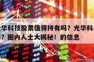 關于光華科技股票值得持有嗎？光華科技值得投資嗎？圈內人士大揭秘！的信息