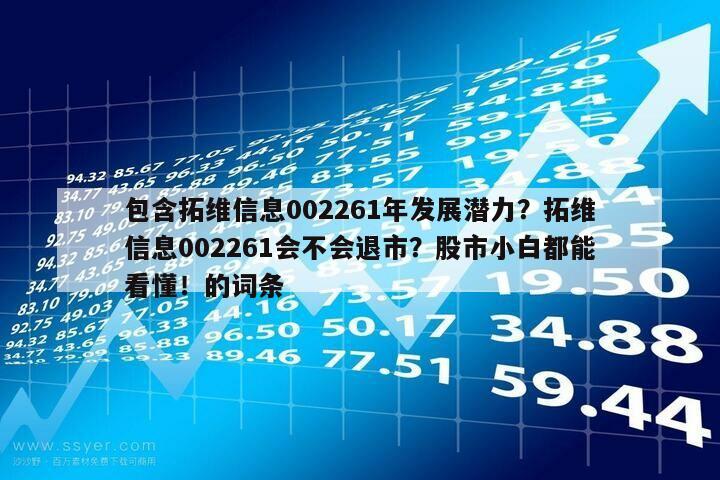 包含拓維信息002261年發展潛力？拓維信息002261會不會退市？股市小白都能看懂！的詞條