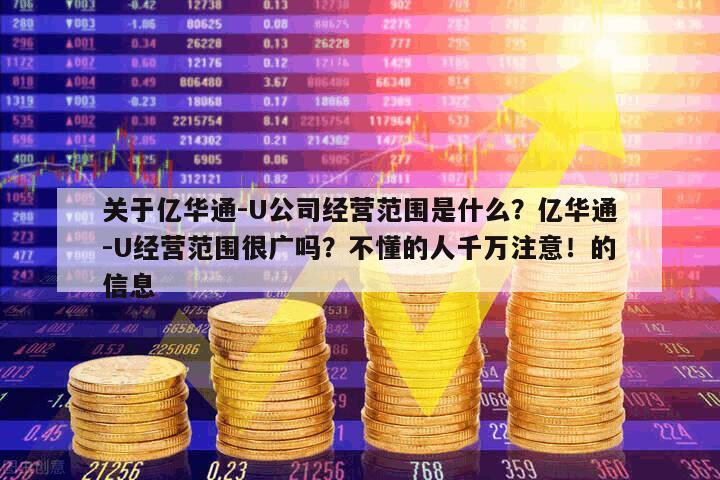 關于億華通-U公司經營范圍是什么？億華通-U經營范圍很廣嗎？不懂的人千萬注意！的信息