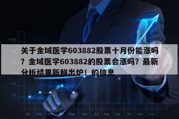 關于金域醫學603882股票十月份能漲嗎？金域醫學603882的股票會漲嗎？最新分析結果新鮮出爐！的信息