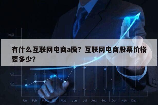 有什么互聯網電商a股？互聯網電商股票價格要多少？