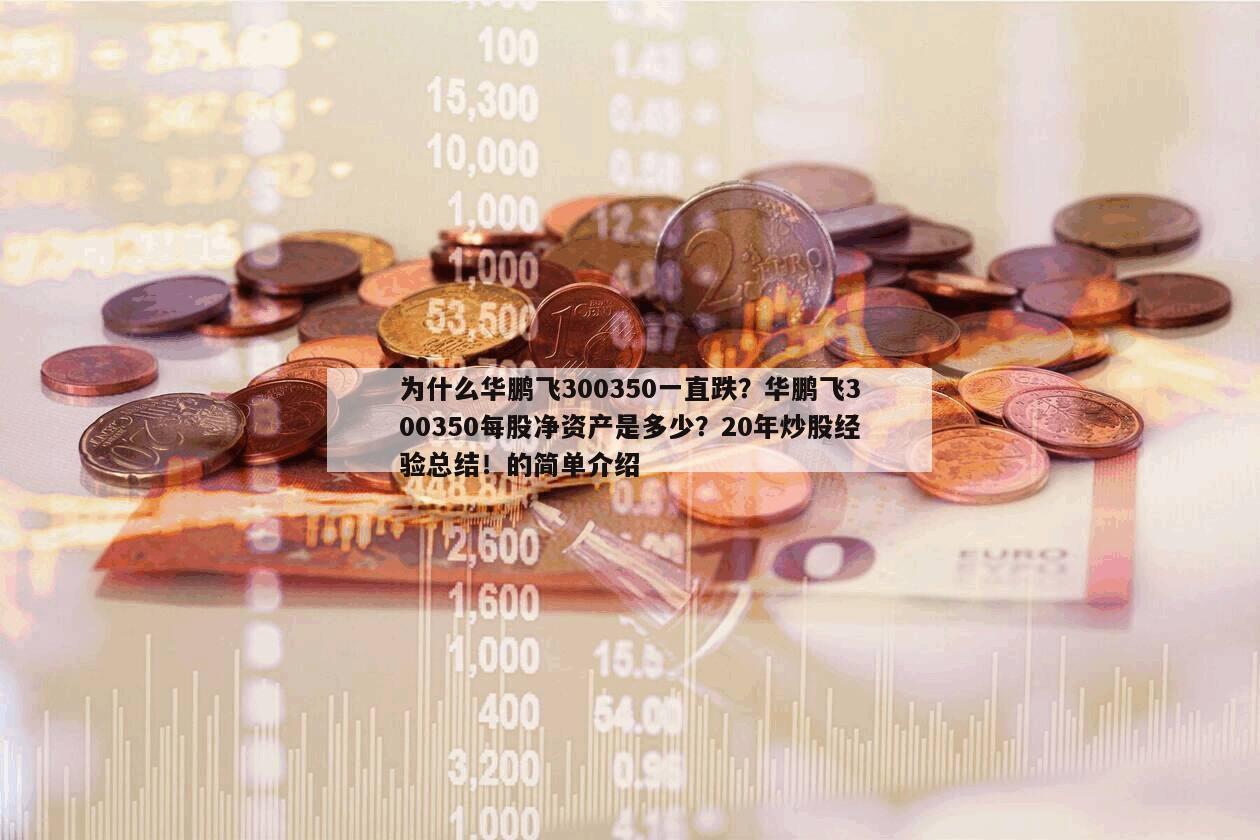 為什么華鵬飛300350一直跌？華鵬飛300350每股凈資產是多少？20年炒股經驗總結！的簡單介紹