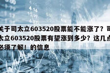 關于司太立603520股票能不能漲了？司太立603520股票有望漲到多少？這幾點必須了解！的信息