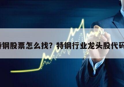 特鋼股票怎么找？特鋼行業龍頭股代碼？