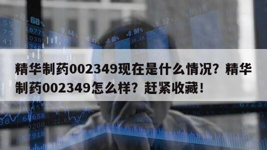 精華制藥002349現在是什么情況？精華制藥002349怎么樣？趕緊收藏！