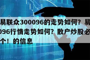 關于易聯眾300096的走勢如何？易聯眾300096行情走勢如何？散戶炒股必須要懂這個！的信息