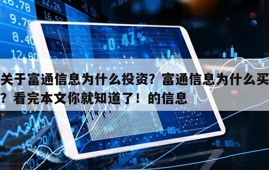 關于富通信息為什么投資？富通信息為什么買？看完本文你就知道了！的信息