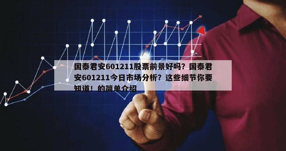 國泰君安601211股票前景好嗎？國泰君安601211今日市場分析？這些細節你要知道！的簡單介紹