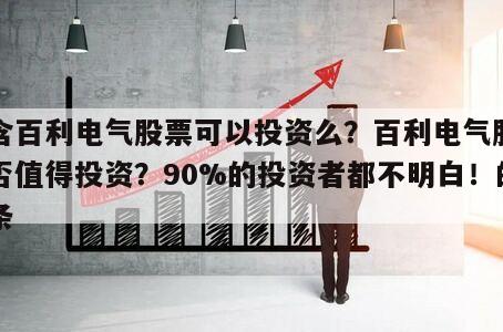 包含百利電氣股票可以投資么？百利電氣股票是否值得投資？90%的投資者都不明白！的詞條
