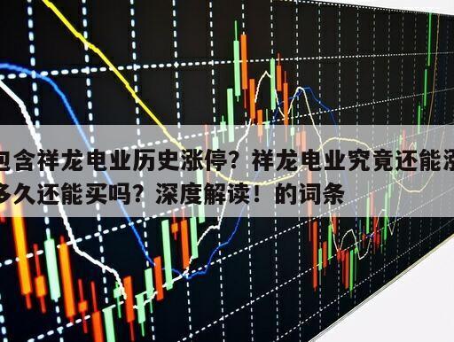 包含祥龍電業歷史漲停？祥龍電業究竟還能漲多久還能買嗎？深度解讀！的詞條