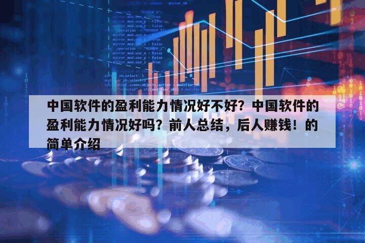中國軟件的盈利能力情況好不好？中國軟件的盈利能力情況好嗎？前人總結，后人賺錢！的簡單介紹