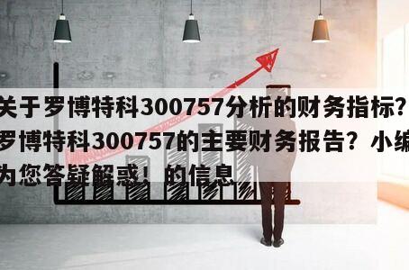 關于羅博特科300757分析的財務指標？羅博特科300757的主要財務報告？小編為您答疑解惑！的信息
