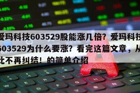 愛瑪科技603529股能漲幾倍？愛瑪科技603529為什么要漲？看完這篇文章，從此不再糾結！的簡單介紹