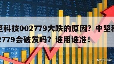 中堅科技002779大跌的原因？中堅科技002779會破發嗎？誰用誰準！