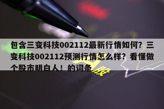 包含三變科技002112最新行情如何？三變科技002112預測行情怎么樣？看懂做個股市明白人！的詞條
