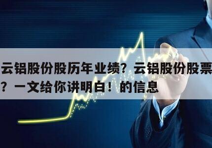 關于云鋁股份股歷年業績？云鋁股份股票業績報告？一文給你講明白！的信息