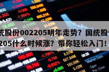 國統股份002205明年走勢？國統股份002205什么時候漲？帶你輕松入門！