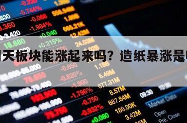 造紙明天板塊能漲起來嗎？造紙暴漲是哪個股票？