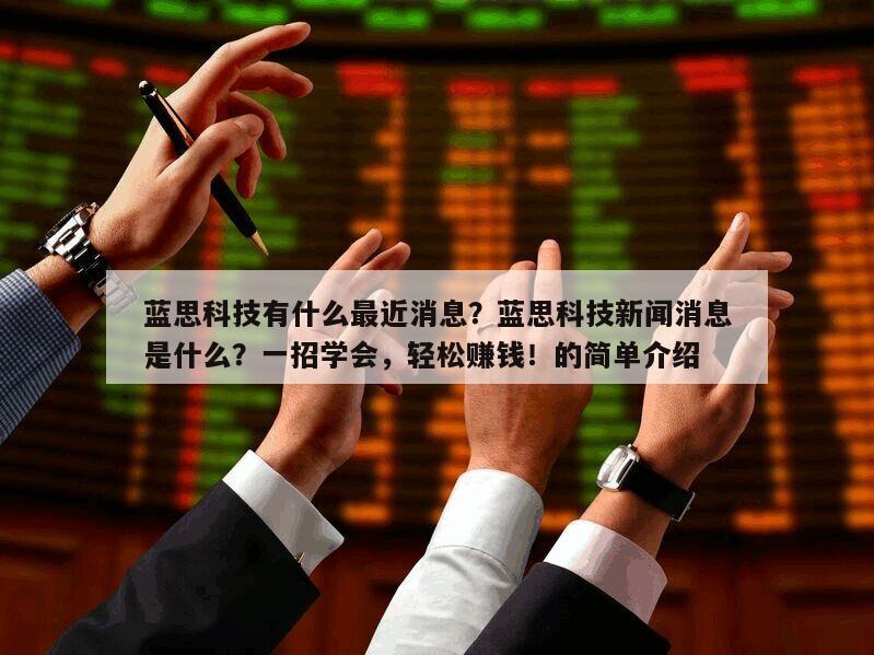 藍思科技有什么最近消息？藍思科技新聞消息是什么？一招學會，輕松賺錢！的簡單介紹