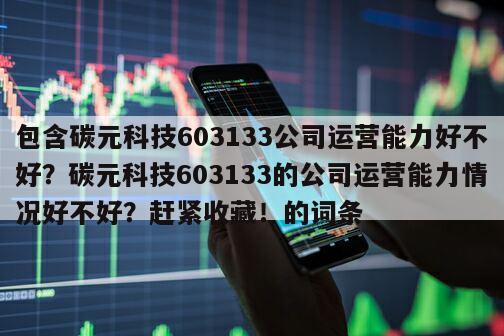 包含碳元科技603133公司運營能力好不好？碳元科技603133的公司運營能力情況好不好？趕緊收藏！的詞條