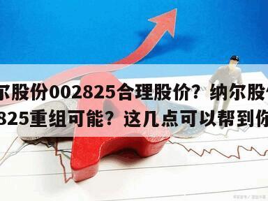納爾股份002825合理股價？納爾股份002825重組可能？這幾點可以幫到你！