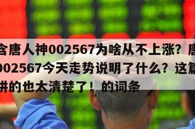包含唐人神002567為啥從不上漲？唐人神002567今天走勢說明了什么？這篇文章講的也太清楚了！的詞條