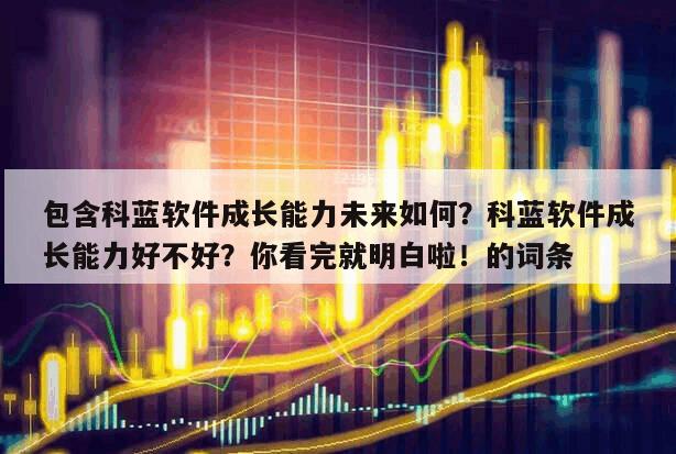 包含科藍軟件成長能力未來如何？科藍軟件成長能力好不好？你看完就明白啦！的詞條