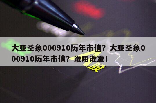 大亞圣象000910歷年市值？大亞圣象000910歷年市值？誰用誰準！