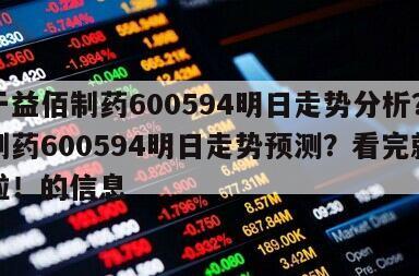 關于益佰制藥600594明日走勢分析？益佰制藥600594明日走勢預測？看完就明白啦！的信息