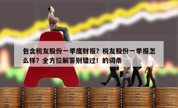 包含稅友股份一季度財報？稅友股份一季報怎么樣？全方位解答別錯過！的詞條