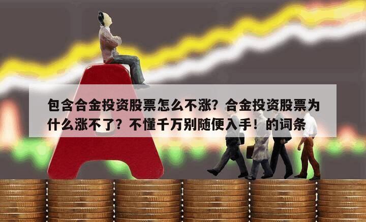 包含合金投資股票怎么不漲？合金投資股票為什么漲不了？不懂千萬別隨便入手！的詞條