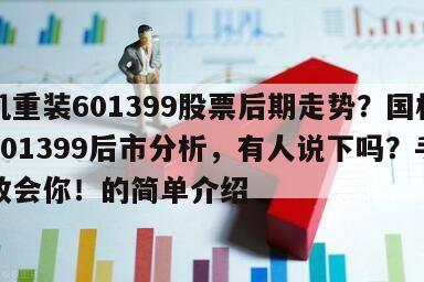 國機重裝601399股票后期走勢？國機重裝601399后市分析，有人說下嗎？手把手教會你！的簡單介紹