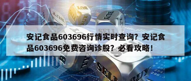 安記食品603696行情實時查詢？安記食品603696免費咨詢診股？必看攻略！