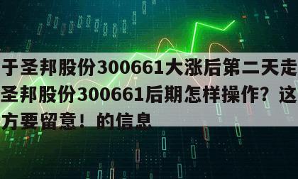 關于圣邦股份300661大漲后第二天走勢？圣邦股份300661后期怎樣操作？這些地方要留意！的信息