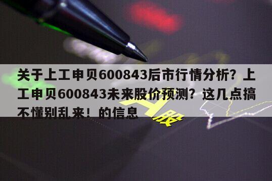 關于上工申貝600843后市行情分析？上工申貝600843未來股價預測？這幾點搞不懂別亂來！的信息