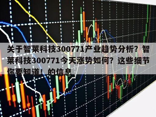 關于智萊科技300771產業趨勢分析？智萊科技300771今天漲勢如何？這些細節你要知道！的信息