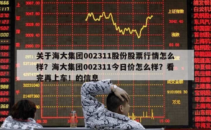 關于海大集團002311股份股票行情怎么樣？海大集團002311今日價怎么樣？看完再上車！的信息