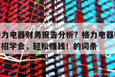 包含格力電器財務報告分析？格力電器財報分析？一招學會，輕松賺錢！的詞條