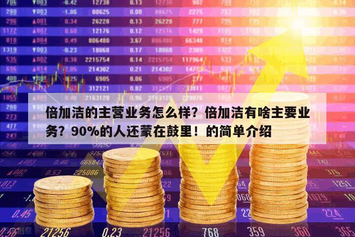 倍加潔的主營業務怎么樣？倍加潔有啥主要業務？90%的人還蒙在鼓里！的簡單介紹